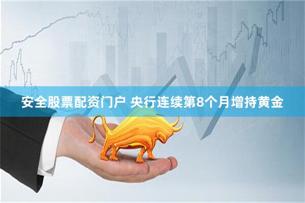 安全股票配资门户 央行连续第8个月增持黄金