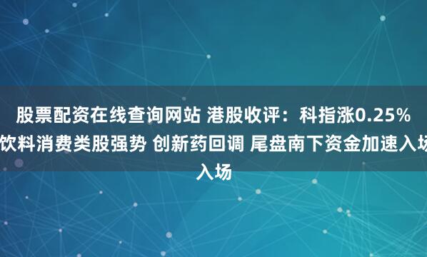 股票配资在线查询网站 港股收评：科指涨0.25% 饮料消费类股强势 创新药回调 尾盘南下资金加速入场