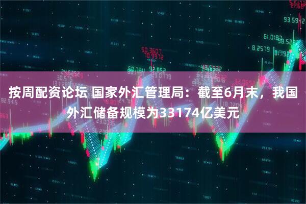 按周配资论坛 国家外汇管理局：截至6月末，我国外汇储备规模为33174亿美元