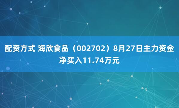 配资方式 海欣食品（002702）8月27日主力资金净买入11.74万元