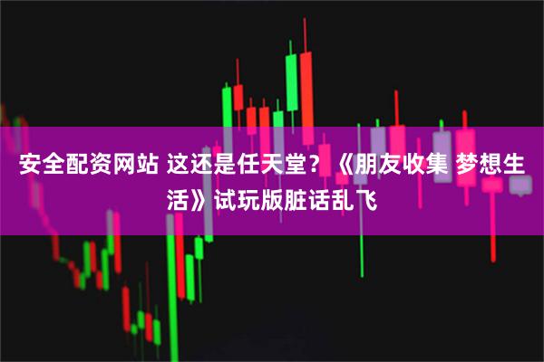 安全配资网站 这还是任天堂？《朋友收集 梦想生活》试玩版脏话乱飞