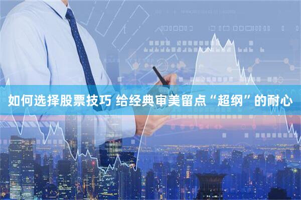 如何选择股票技巧 给经典审美留点“超纲”的耐心