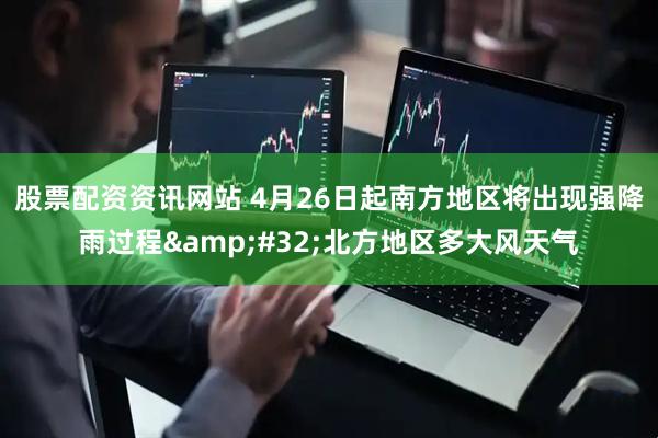 股票配资资讯网站 4月26日起南方地区将出现强降雨过程 北方地区多大风天气