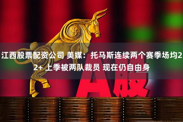 江西股票配资公司 美媒：托马斯连续两个赛季场均22+ 上季被两队裁员 现在仍自由身